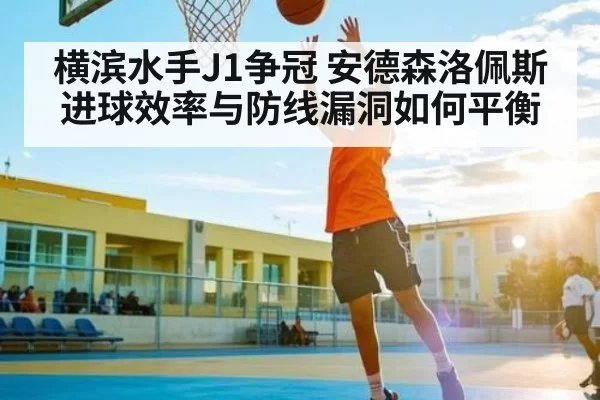 横滨水手J1争冠 安德森洛佩斯进球效率与防线漏洞如何平衡