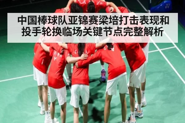 中国棒球队亚锦赛梁培打击表现和投手轮换临场关键节点完整解析