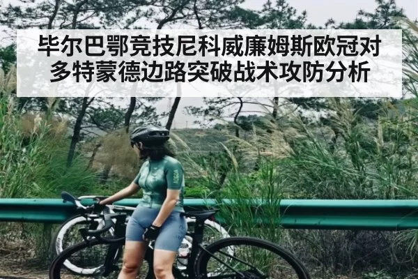 毕尔巴鄂竞技尼科威廉姆斯欧冠对多特蒙德边路突破战术攻防分析